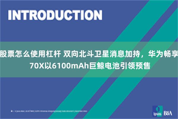 股票怎么使用杠杆 双向北斗卫星消息加持，华为畅享 70X以6100mAh巨鲸电池引领预售