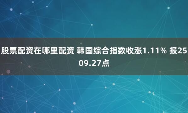 股票配资在哪里配资 韩国综合指数收涨1.11% 报2509.27点