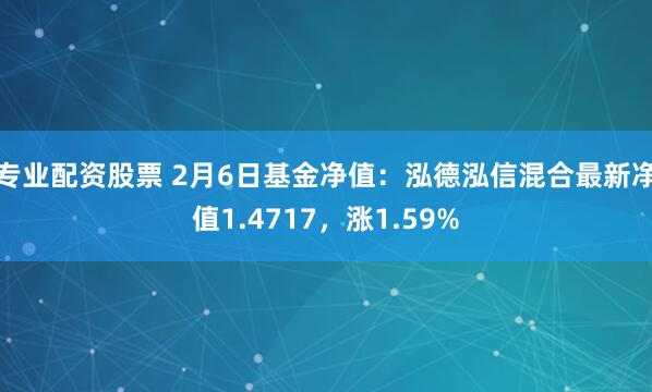 专业配资股票 2月6日基金净值：泓德泓信混合最新净值1.4717，涨1.59%