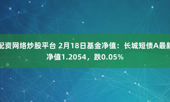 配资网络炒股平台 2月18日基金净值：长城短债A最新净值1.2054，跌0.05%