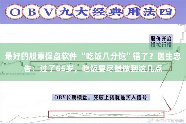 最好的股票操盘软件 “吃饭八分饱”错了？医生忠告：过了65岁，吃饭要尽量做到这几点