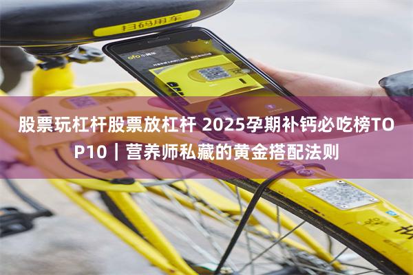 股票玩杠杆股票放杠杆 2025孕期补钙必吃榜TOP10｜营养师私藏的黄金搭配法则