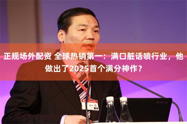 正规场外配资 全球热销第一：满口脏话喷行业，他做出了2025首个满分神作？