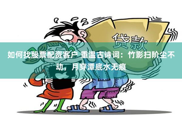 如何找股票配资客户 重温古诗词：竹影扫阶尘不动，月穿潭底水无痕