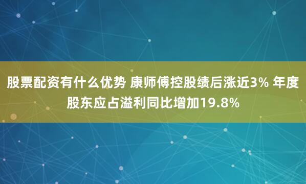 股票配资有什么优势 康师傅控股绩后涨近3% 年度股东应占溢利同比增加19.8%