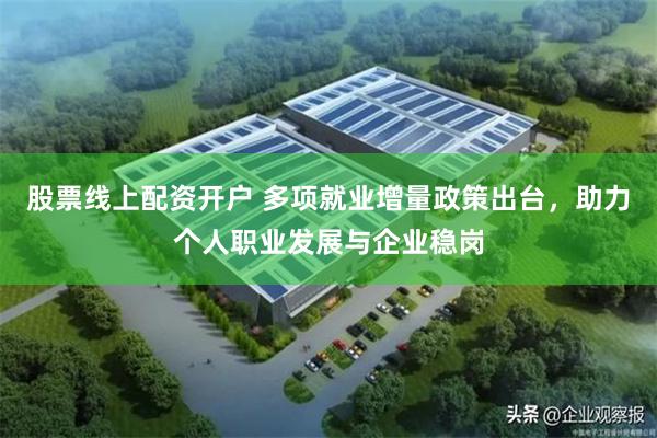 股票线上配资开户 多项就业增量政策出台，助力个人职业发展与企业稳岗