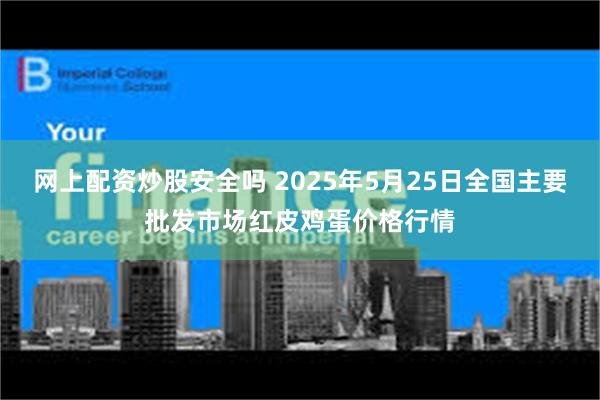 网上配资炒股安全吗 2025年5月25日全国主要批发市场红皮鸡蛋价格行情